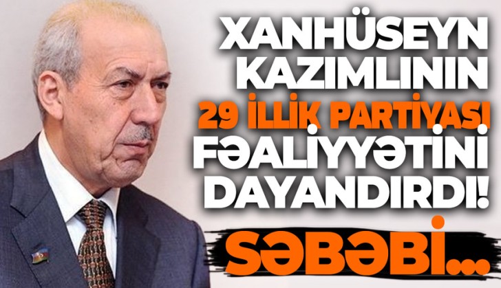 Xanhüseyn Kazımlının 29 illik partiyası fəaliyyətini dayandırdı!